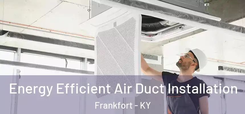 Energy Efficient Air Duct Installation Frankfort - KY