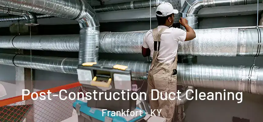 Post-Construction Duct Cleaning Frankfort - KY